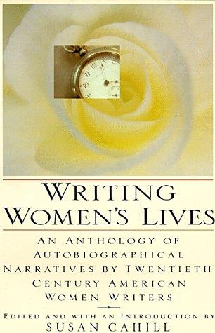 Writing Women's Lives: An Anthology of Autobiographical Narratives by Twent ieth-Century American Women Writers