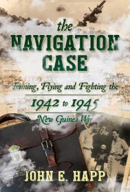 The Navigation Case: Training, Flying and Fighting the 1942 to 1945 New Gui nea War