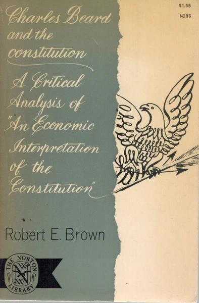 Charles Beard and the Constitution: A Critical Analysis of An Economic Inte rpretation of the Constitution