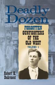 Deadly Dozen: Twelve Forgotten Gunfighters of the Old West, Vol. 1 (Volume 1)