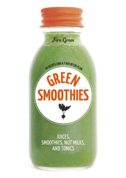 Green Smoothies: Recipes for Smoothies, Juices, Nut Milks, and Tonics to De tox, Lose Weight, and Promote Whole-Body Health