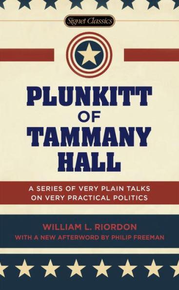 Plunkitt of Tammany Hall: A Series of Very Plain Talks on Very Practical Po litics
