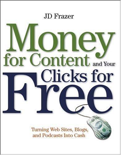 Money For Content and Your Clicks For Free: Turning Web Sites, Blogs, and P odcasts Into Cash