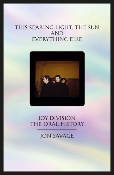 This Searing Light, the Sun and Everything Else: Joy Division: The Oral His tory