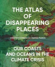 The Atlas of Disappearing Places: Our Coasts and Oceans in the Climate Cris is