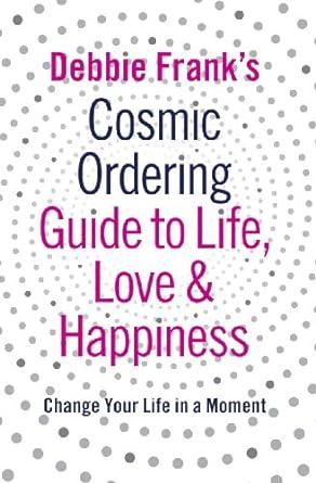 Debbie Franks Cosmic Ordering Guide To Life Love And Happiness