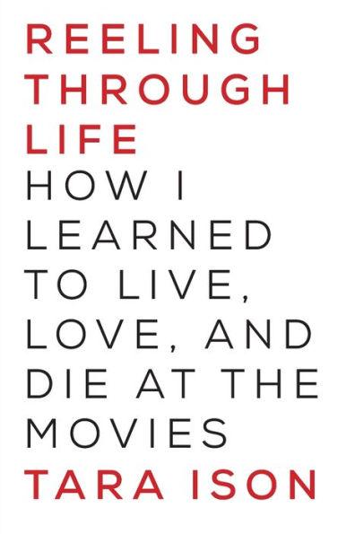 Reeling Through Life: How I Learned to Live, Love and Die at the Movies