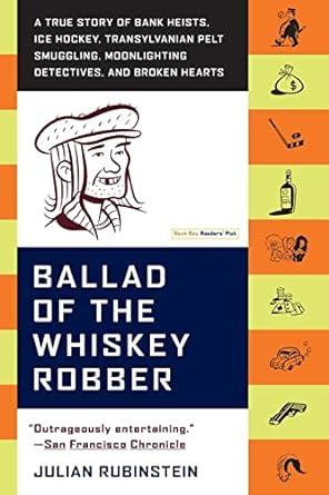 Ballad of the Whiskey Robber: A True Story of Bank Heists, Ice Hockey, Tran sylvanian Pelt Smuggling, Moonlighting Detectives, an