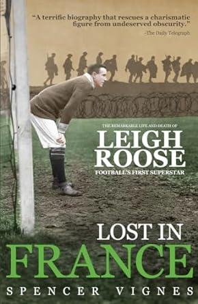 Lost In France: The Remarkable Life and Death of Leigh Roose, Football's Fi rst Superstar