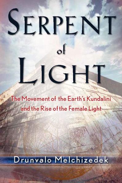 Serpent of Light: Beyond 2012: The Movement of the Earth's Kundalini and th e Rise of the Female Light