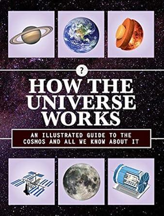 How the Universe Works: An Illustrated Guide to the Cosmos and All We Know About It (Volume 3) (How Things Work, 3)