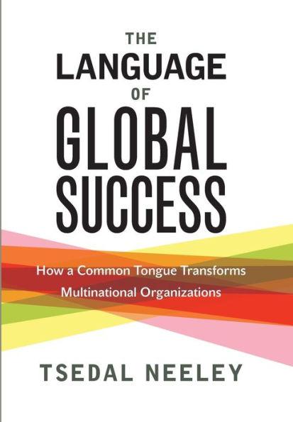 The Language of Global Success: How a Common Tongue Transforms Multinationa l Organizations