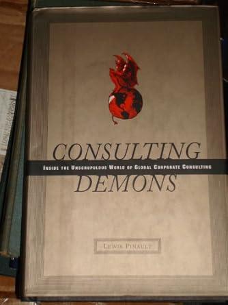 Consulting Demons: Inside the Unscrupulous World of Global Corporate Consul ting