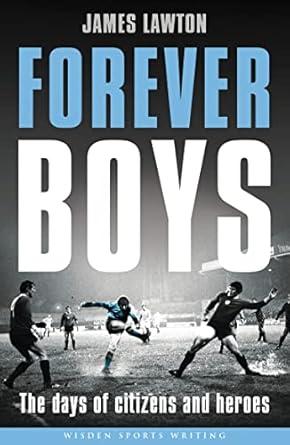 Forever Boys: The Days of Citizens and Heroes (Wisden Sports Writing)