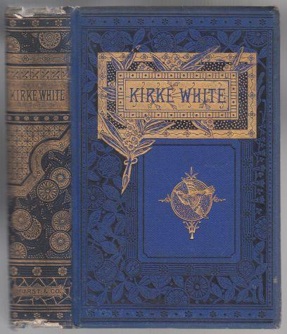 The Works of Henry Kirke White Containing His Life, Poems and Melancholy Hours