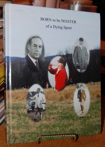Born to be Master of a Dying Sport Memoirs of a Tried and True Hunt Servant, Huntsman - Master - and Tradition Oriented Foxhunter
