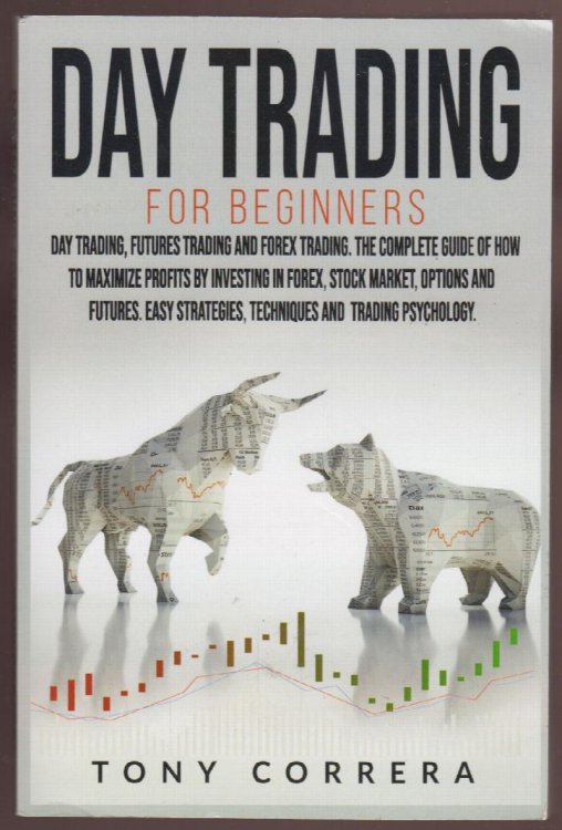 Day Trading for Beginners 3 in 1: Day Trading, Futures Trading and Forex Trading. The Complete Guide of How to Maximize Profits by Investing in Forex, . Techniques and Trading Psychology.