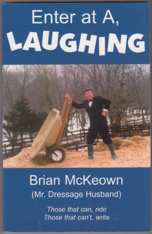 Enter at A, Laughing: A Tongue-In-Jowl Examination of the Sport of Dressage As Seen Through the Satirical Eyes of a Dressage Husband