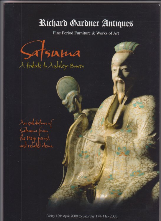 Richard Gardner Antiques Presents Satsuma A tribute to Audsley-Bowes An Exhibition of Satsuma from the Meiji Period and Related Items Friday 18th April 2008 to Saturday 17th May 2008