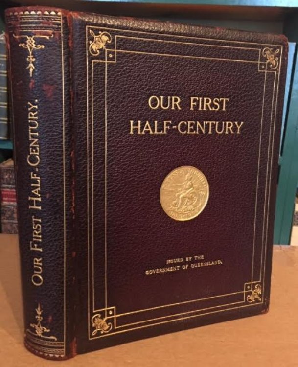 Our First Half-Century : A Review of Queensland Progress Based Upon Official Information. Jubilee Memorial Volume