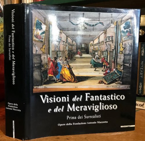 Visioni del Fantastico e del Meraviglioso : Prima dei Surrealisti. Opere della Fondazione Antionio Mazzotta