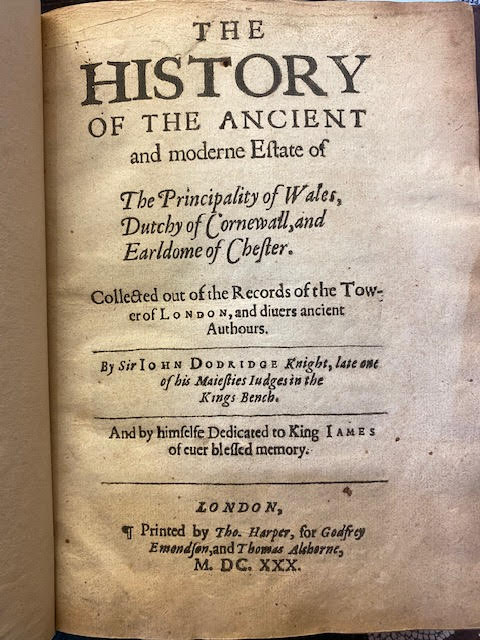 The History of the Ancient and Moderne Estate of the Principality of Wales, Dutchy of Cornewall, and Earldome of Chester; Collected out of the Records of the Tower of London, and Diuers Ancient authors.