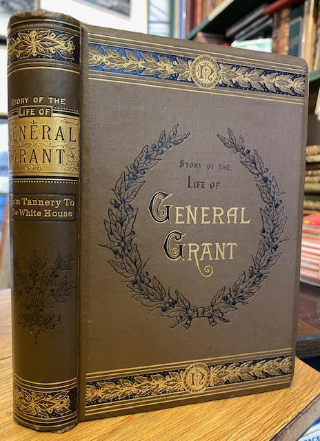 Story of the Life of Ulysses S. Grant; His boyhood, Youth, Manhood, Public and Private Life and Services
