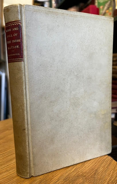 The Rise and Fall of the Irish Nation A full account of the bribery and corruption by which the union was carried; the family histories of the members who voted away the Irish Parliament. With an extraordinary black list of the titles, places and pensions which they received for their corrupt votes