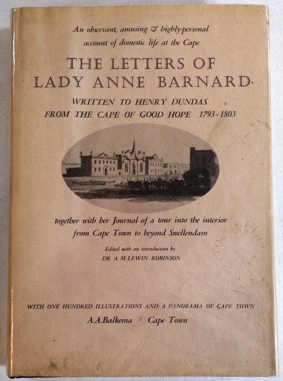The Letters of Lady Anne Barnard to Henry Dundas, from the Cape and Elsewhere, 1793-1803, Together with her Journal of a Tour into the Interior and Certain Other Letters