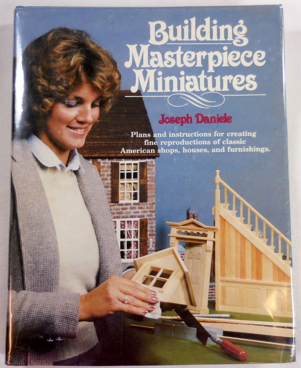 Building Masterpiece Miniatures - Plans and instructions for creating fine reproductions of classsic American shops, houses, and furnishings