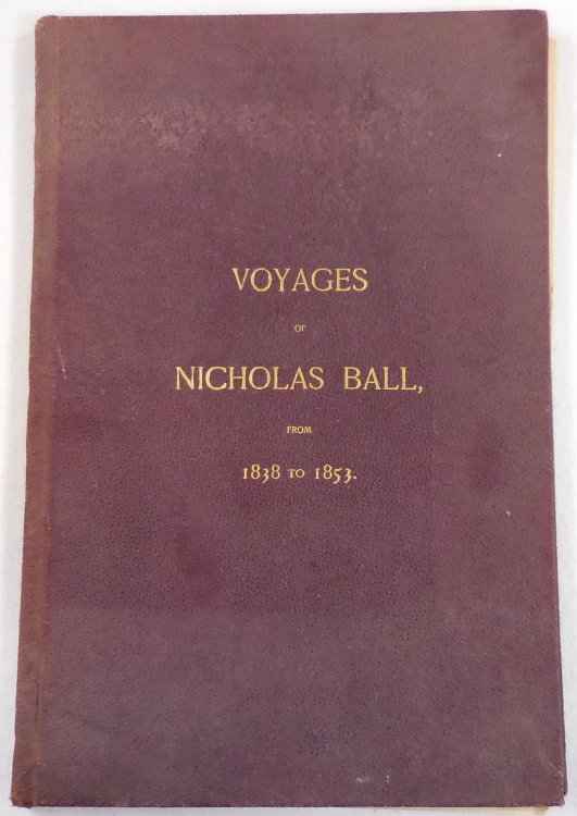 Voyages of Nicholas Ball, from 1838 to 1853. In Tabulated Form, with Notes, Together with a Summary of a Trip to Europe in 1888