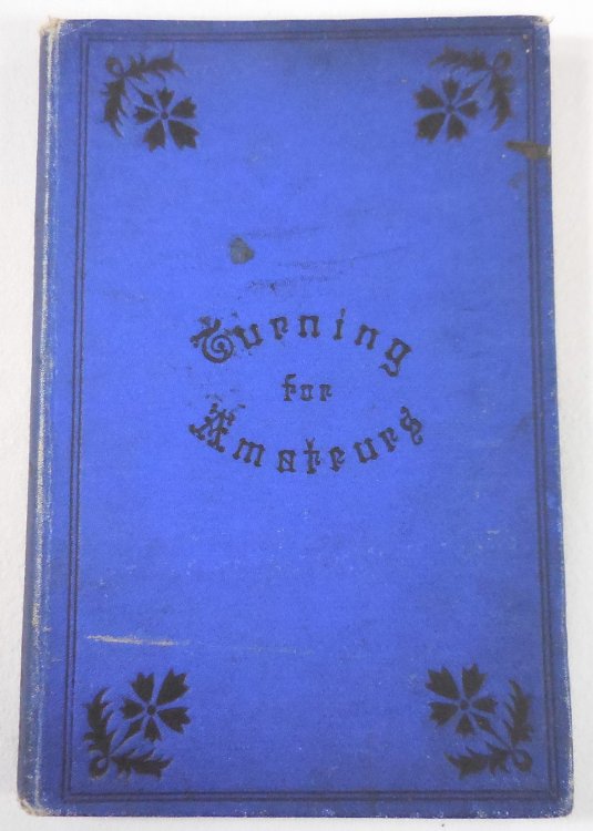 Turning for Amateurs: Being Descriptions of the Lathe and Its Attachments and Tools, with Practical Instructions for Their Effective Use on Wood, Metal, and Other Materials