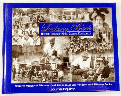 Looking Back: Historic Images of North Central Connecticut Volume 4: East Windsor, South Windsor, Windsor, Windsor Locks