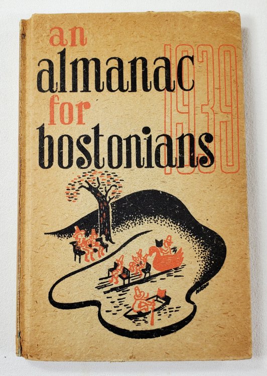 An Almanack for Bostonians 1939: Being a Truly Amazing and Edifying Compendium of Fact and Fancy, Designed for the Delectation of Those Who Live Within the Shadow of the Bulfinch Dome, But One Which May be Used with Profit and Pleasure By Dwellers in.