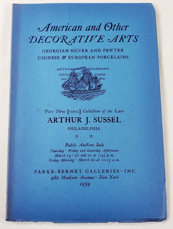 American and Other Decorative Arts, Georgian Silver and Pewter, Chinese & European Porcelains. Part Three [Final] of the Collection of the Late Arthur J. Sussel. March 19, 20 and 21, 1959