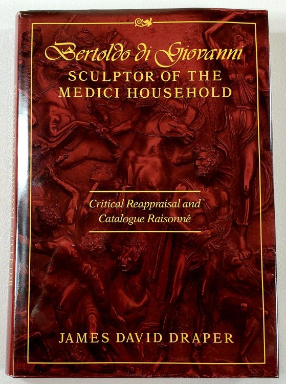 Bertoldo Di Giovanni: Sculptor of the Medici Household. Critical Reappraisal and Catalogue Raisonne