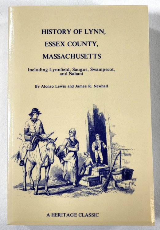 History of Lynn, Essex County, Massachusetts. Including Lynnfield, Saugus, Swampscot, and Nahant. Heritage Classic Reprints