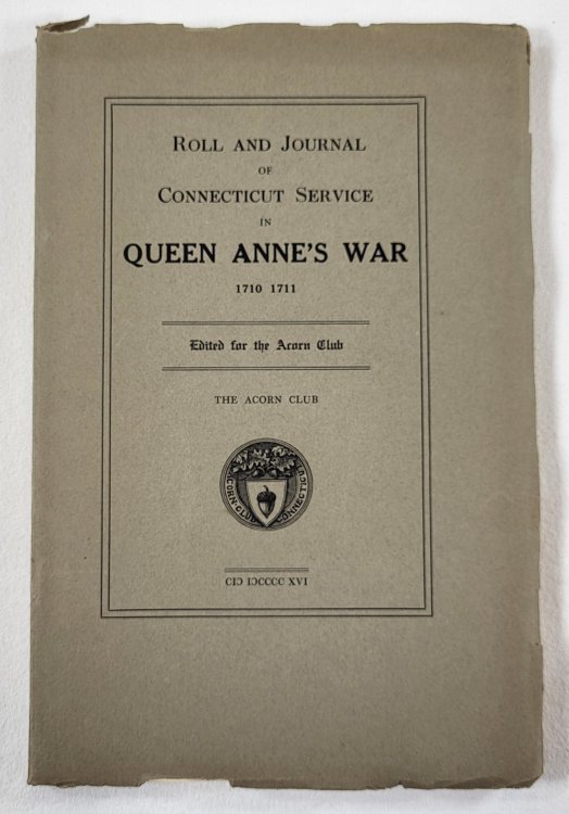 Roll and Journal of Connecticut Service in Queen Anne's War 1710 1711. Thirteenth Publication of The Acorn Club
