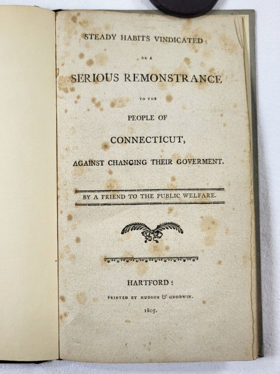 Steady Habits Vindicated: or, a Serious Remonstrance to the People of Connecticut, Against Changing Their Government