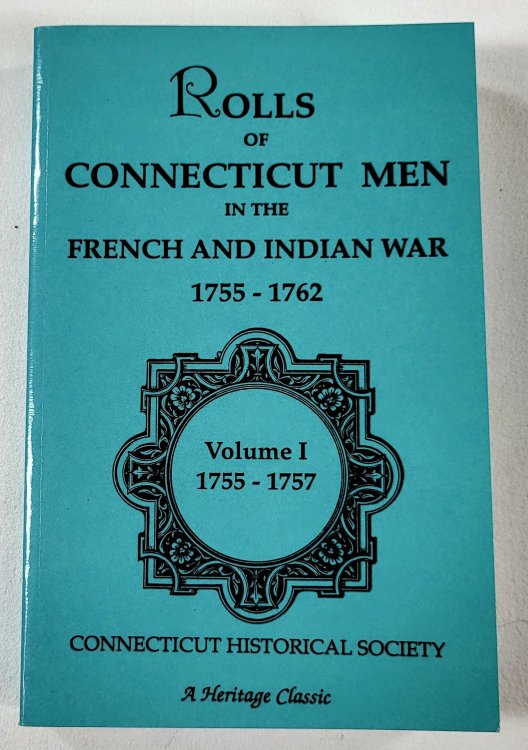 Rolls of Connecticut Men in the French and Indian War 1755-1762. Volume I, 1755-1757. Heritage Classic Reprints