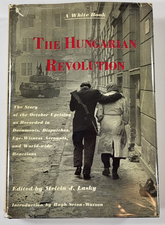 The Hungarian Revolution: A White Book. The Story of the October Uprising a Recorded in Documents, Dispatches, Eye-Witness Accounts, and World-wide Reactions