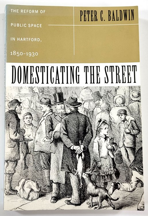 Domesticating the Street. The Reform of Public Space in Hartford, 1850-1930