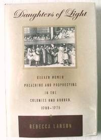Daughters of Light: Quaker Women Preaching and Prophesying in the Colonies and Abroad 1700 to 1775