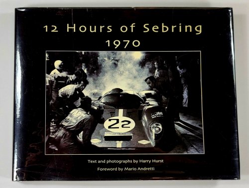 12 Hours of Sebring 1970. The Story of One Race and the Cars and Drivers That Made it Great