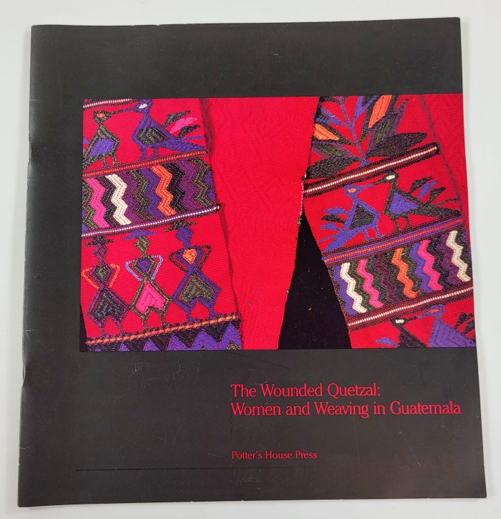 The Wounded Quetzal: Women and Weaving in Guatemala. Potter's House Press Vol. 2 No. 1 - Lent/Easter 1987