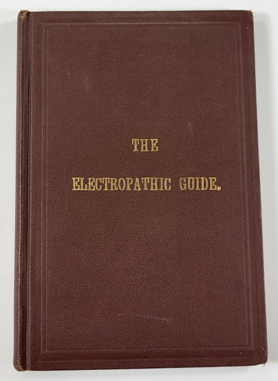 The Electropathic Guide: Prepared with Particular Reference to Home Practice; Containing Hints on the Care of the Sick, the Treatment of Disease, and the Use of Electricity; with Full Directions for Treating Over 100 Diseases