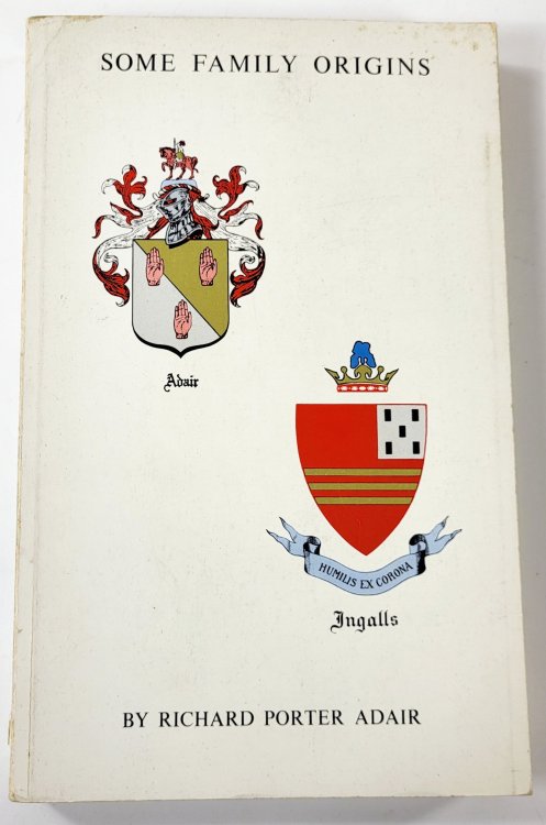 Some Family Origins of Fred Lyman Adair, M.D. And His Wife Myrtle May Ingalls. Being a Partial Record of the American Descendants of James L. Adair and Edmund Ingalls Along with Genealogical Notes on Some Seventy Allied Families.