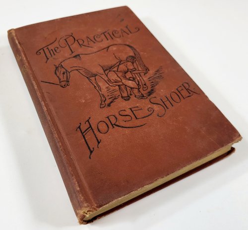 The Practical Horseshoer. Being a Collection of Articles on Horseshoeing, in all Its Branches, Which have Appeared from Time to Time in the Columns of 