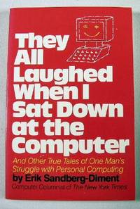 They All Laughed When I Sat Down at the Computer: And Other True Tales of One Man's Struggle With Personal Computing