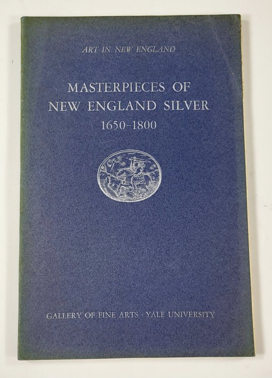 Masterpieces of New England Silver 1650-1800. Art in New England - Associates in Fine Arts at Yale University. An Exhibition Held June 18 Through September 10 1939